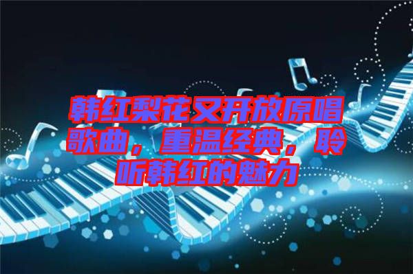 韓紅梨花又開放原唱歌曲，重溫經(jīng)典，聆聽韓紅的魅力