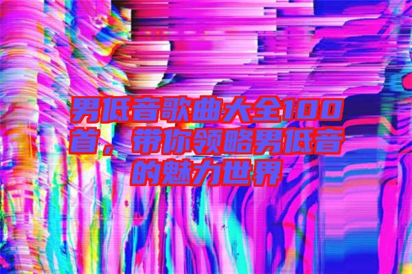 男低音歌曲大全100首，帶你領(lǐng)略男低音的魅力世界