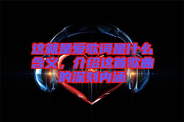 這就是愛歌詞是什么含義，介紹這首歌曲的深刻內(nèi)涵