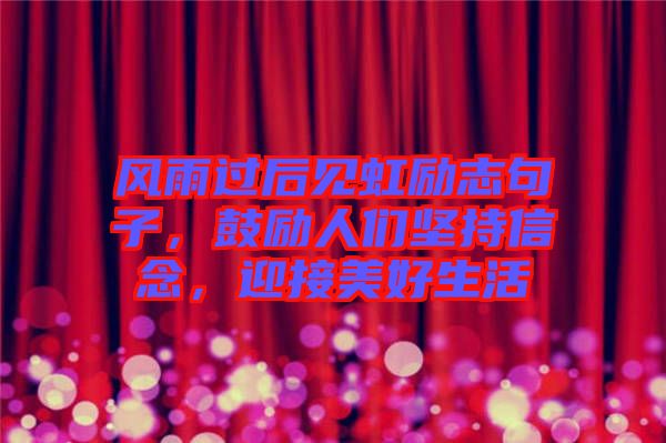 風(fēng)雨過(guò)后見(jiàn)虹勵(lì)志句子，鼓勵(lì)人們堅(jiān)持信念，迎接美好生活
