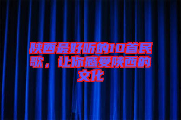 陜西最好聽的10首民歌，讓你感受陜西的文化