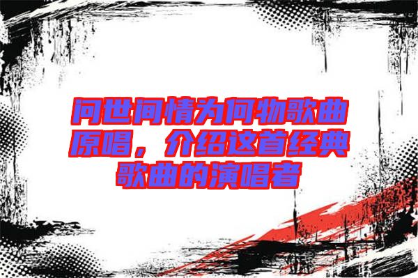 問世間情為何物歌曲原唱，介紹這首經(jīng)典歌曲的演唱者