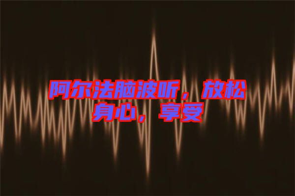 阿爾法腦波聽，放松身心，享受