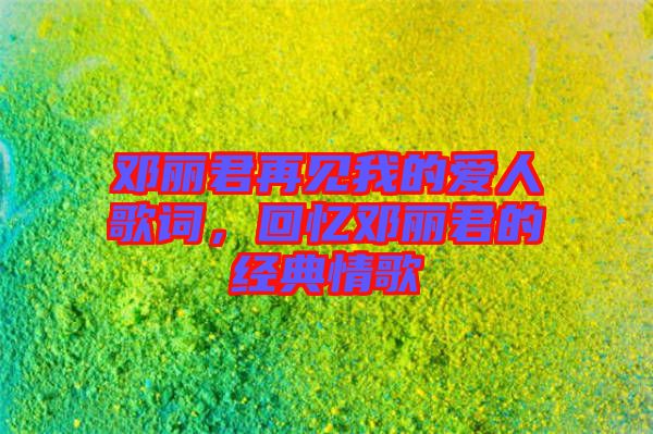 鄧麗君再見(jiàn)我的愛(ài)人歌詞，回憶鄧麗君的經(jīng)典情歌