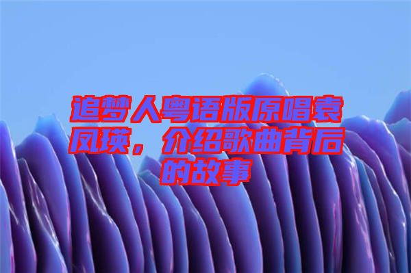 追夢(mèng)人粵語版原唱袁鳳瑛，介紹歌曲背后的故事