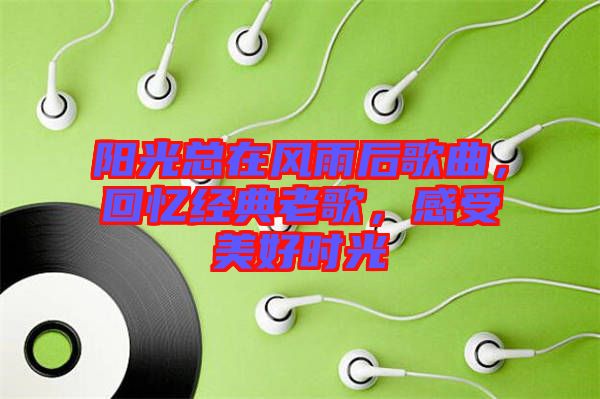陽光總在風(fēng)雨后歌曲，回憶經(jīng)典老歌，感受美好時(shí)光