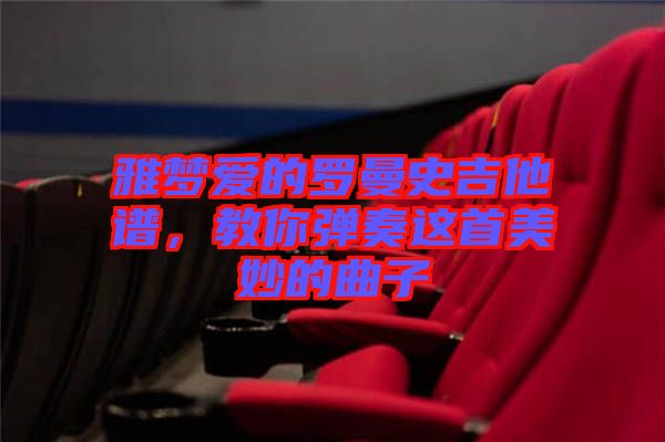 雅夢(mèng)愛的羅曼史吉他譜，教你彈奏這首美妙的曲子