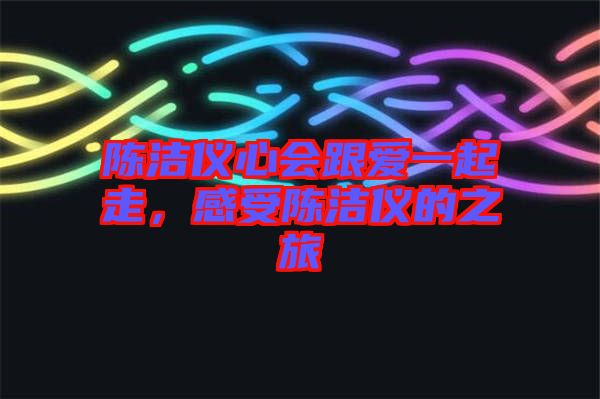 陳潔儀心會(huì)跟愛一起走，感受陳潔儀的之旅