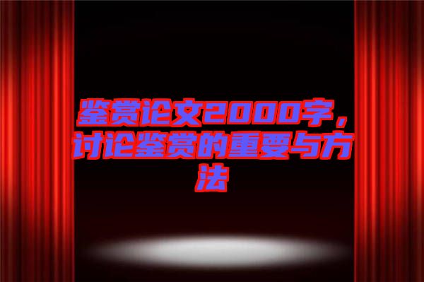 鑒賞論文2000字，討論鑒賞的重要與方法