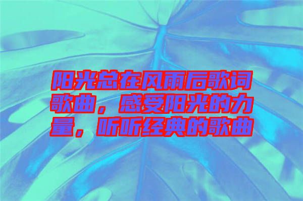 陽光總在風雨后歌詞歌曲，感受陽光的力量，聽聽經典的歌曲