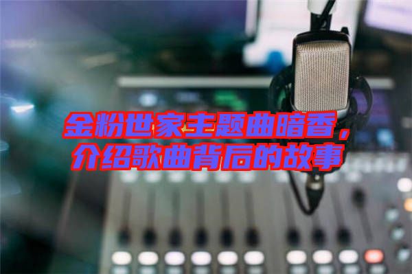金粉世家主題曲暗香，介紹歌曲背后的故事