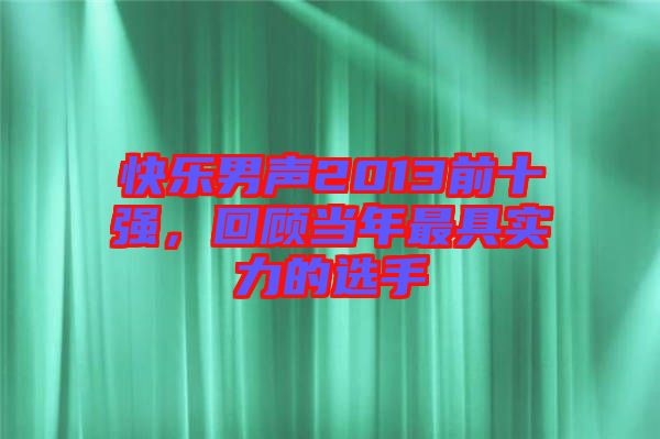 快樂男聲2013前十強(qiáng)，回顧當(dāng)年最具實(shí)力的選手