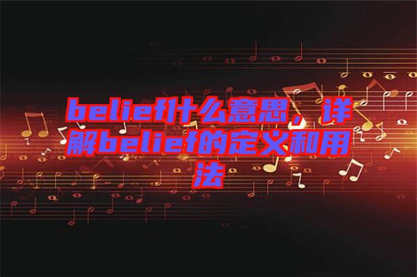 belief什么意思，詳解belief的定義和用法
