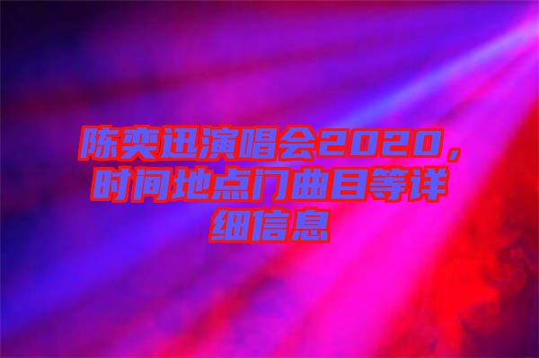 陳奕迅演唱會(huì)2020，時(shí)間地點(diǎn)門曲目等詳細(xì)信息