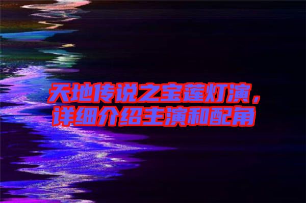 天地傳說之寶蓮燈演，詳細(xì)介紹主演和配角
