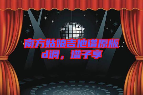 南方姑娘吉他譜原版d調(diào)，譜子享