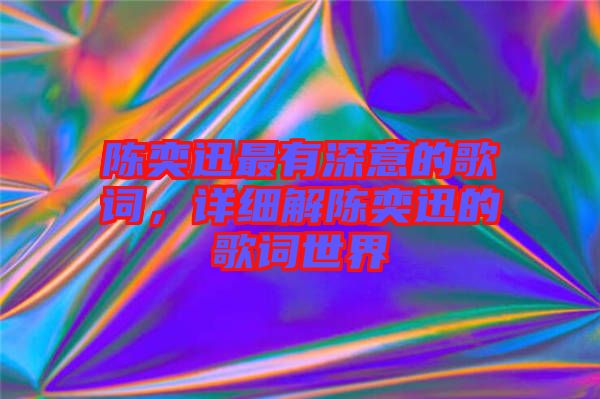 陳奕迅最有深意的歌詞，詳細(xì)解陳奕迅的歌詞世界